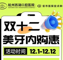 杭州西湖口腔雙十二美牙內(nèi)購惠火熱進行中，超值秒殺多好禮送不停！
