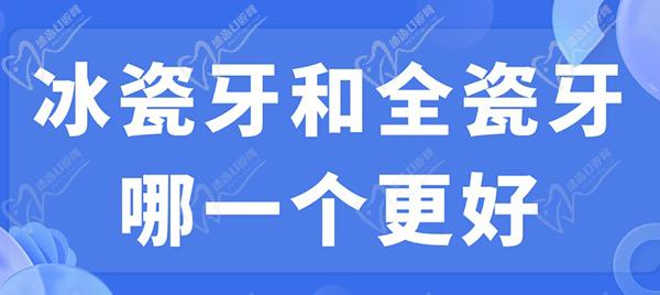 冰瓷牙和全瓷牙哪一個(gè)更好？看完冰瓷牙和全瓷牙的區(qū)別就明了