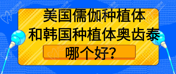 美國儒伽種植體和韓國種植體奧齒泰哪個好