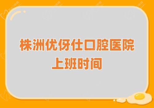 株洲優(yōu)伢仕口腔醫(yī)院上班時(shí)間